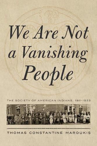 Cover image for We Are Not a Vanishing People: The Society of American Indians, 1911-1923