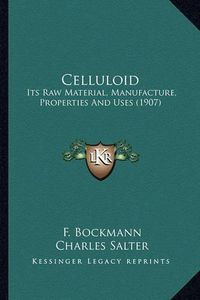 Cover image for Celluloid Celluloid: Its Raw Material, Manufacture, Properties and Uses (1907) Its Raw Material, Manufacture, Properties and Uses (1907)