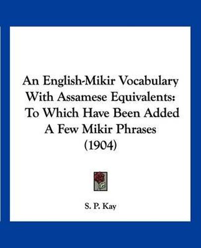 Cover image for An English-Mikir Vocabulary with Assamese Equivalents: To Which Have Been Added a Few Mikir Phrases (1904)