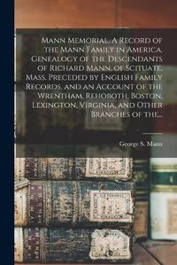 Cover image for Mann Memorial. A Record of the Mann Family in America. Genealogy of the Descendants of Richard Mann, of Scituate, Mass. Preceded by English Family Records, and an Account of the Wrentham, Rehoboth, Boston, Lexington, Virginia, and Other Branches of The...
