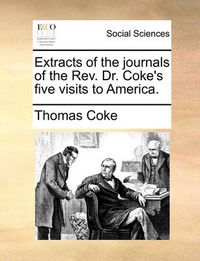 Cover image for Extracts of the Journals of the REV. Dr. Coke's Five Visits to America.