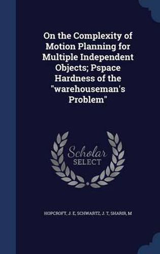Cover image for On the Complexity of Motion Planning for Multiple Independent Objects; Pspace Hardness of the Warehouseman's Problem
