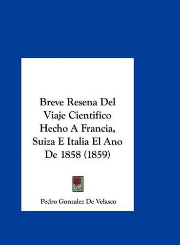 Cover image for Breve Resena del Viaje Cientifico Hecho a Francia, Suiza E Italia El Ano de 1858 (1859)