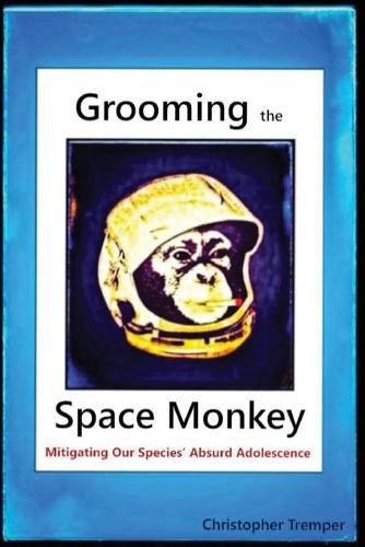 Cover image for Grooming the Space Monkey: Mitigating Our Species' Absurd Adolescence