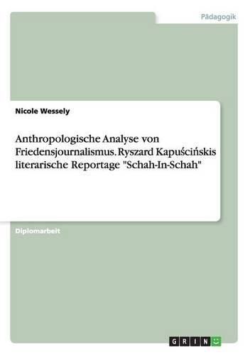 Cover image for Anthropologische Analyse von Friedensjournalismus. Ryszard Kapu&#347;ci&#324;skis literarische Reportage Schah-In-Schah