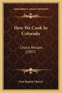 Cover image for How We Cook in Colorado: Choice Recipes (1907)