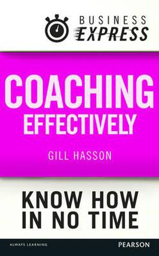 Business Express: Coaching Effectively: Coach Others to Achieve Their Best for Themselves, Your Team and the Organisation