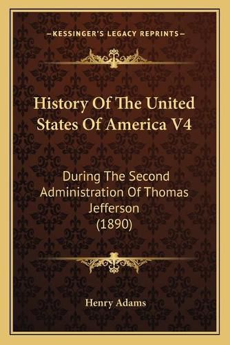 Cover image for History of the United States of America V4: During the Second Administration of Thomas Jefferson (1890)