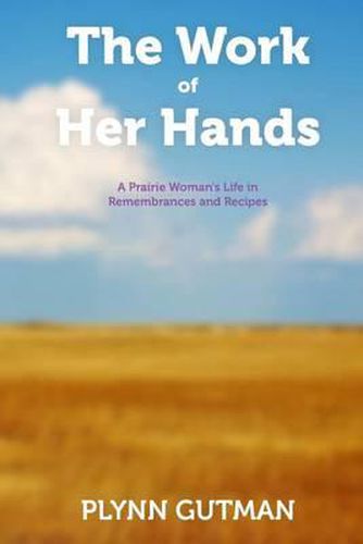 Cover image for The Work of Her Hands: A Prairie Woman's Life in Remembrances and Recipes