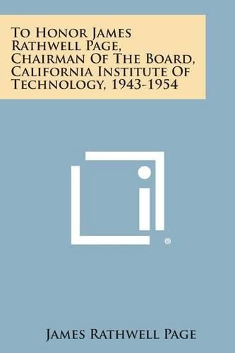 Cover image for To Honor James Rathwell Page, Chairman of the Board, California Institute of Technology, 1943-1954