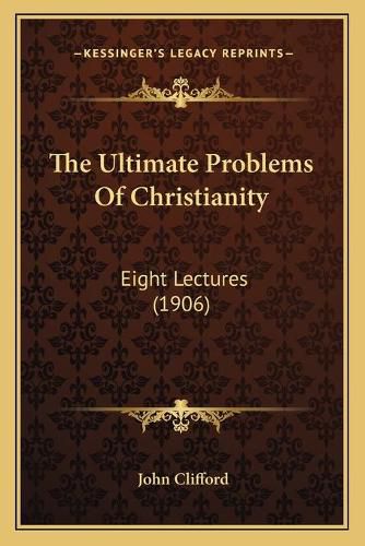 Cover image for The Ultimate Problems of Christianity: Eight Lectures (1906)