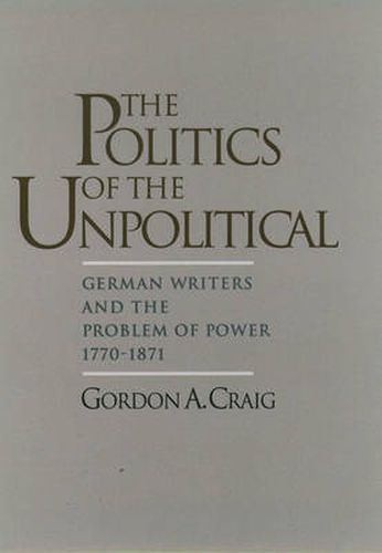 Cover image for The Politics of the Unpolitical: German Writers and the Problem of Power, 1770-1871