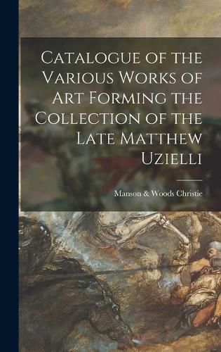 Cover image for Catalogue of the Various Works of Art Forming the Collection of the Late Matthew Uzielli