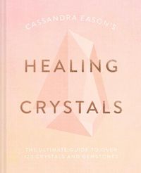 Cover image for Cassandra Eason's Healing Crystals: The Ultimate Guide to Over 120 Crystals and Gemstones