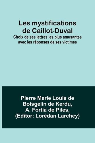 Les mystifications de Caillot-Duval; Choix de ses lettres les plus amusantes avec les reponses de ses victimes