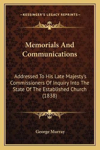 Memorials and Communications: Addressed to His Late Majesty's Commissioners of Inquiry Into the State of the Established Church (1838)