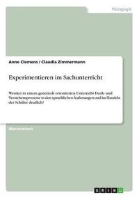 Cover image for Experimentieren im Sachunterricht: Werden in einem genetisch orientierten Unterricht Denk- und Verstehensprozesse in den sprachlichen AEusserungen und im Handeln der Schuler deutlich?