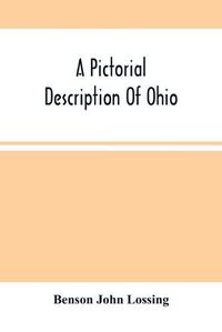 Cover image for A Pictorial Description Of Ohio: Comprising A Sketch Of Its Physical Geography, History, Political Divisions, Resources, Government And Constitution, Antiquities, Public Lands, Etc.