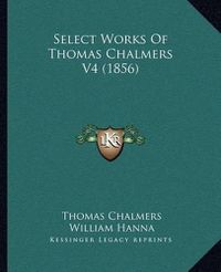 Cover image for Select Works of Thomas Chalmers V4 (1856)