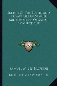 Cover image for Sketch of the Public and Private Life of Samuel Miles Hopkins of Salem, Connecticut