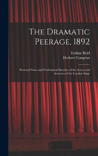 Cover image for The Dramatic Peerage, 1892: Personal Notes and Professional Sketches of the Actors and Actresses of the London Stage