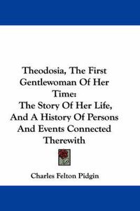 Cover image for Theodosia, the First Gentlewoman of Her Time: The Story of Her Life, and a History of Persons and Events Connected Therewith