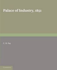 Cover image for Palace of Industry, 1851: A Study of the Great Exhibition and its Fruits