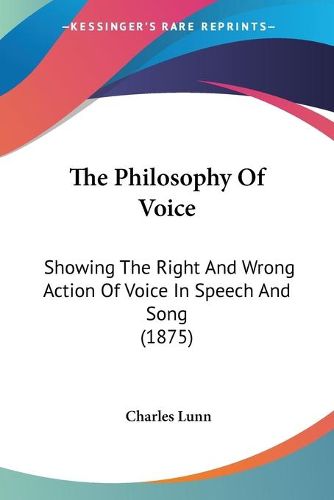 Cover image for The Philosophy of Voice: Showing the Right and Wrong Action of Voice in Speech and Song (1875)