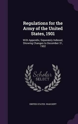 Cover image for Regulations for the Army of the United States, 1901: With Appendix, Separately Indexed, Showing Changes to December 31, 1902