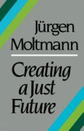 Cover image for Creating a Just Future: The Politics of Peace and the Ethics of Creation in a Threatened World