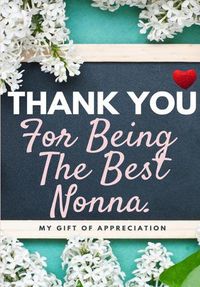 Cover image for Thank You For Being The Best Nonna: My Gift Of Appreciation: Full Color Gift Book Prompted Questions 6.61 x 9.61 inch