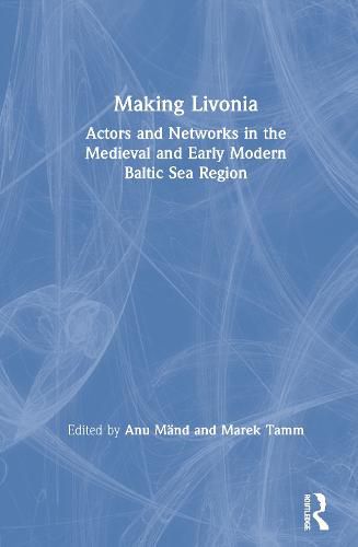 Cover image for Making Livonia: Actors and Networks in the Medieval and Early Modern Baltic Sea Region