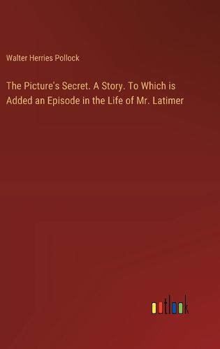 The Picture's Secret. A Story. To Which is Added an Episode in the Life of Mr. Latimer