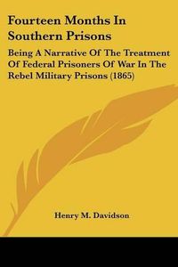 Cover image for Fourteen Months in Southern Prisons: Being a Narrative of the Treatment of Federal Prisoners of War in the Rebel Military Prisons (1865)