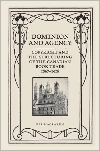 Cover image for Dominion and Agency: Copyright and the Structuring of the Canadian Book Trade, 1867-1918