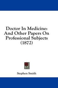 Cover image for Doctor in Medicine: And Other Papers on Professional Subjects (1872)