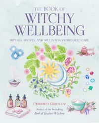 Cover image for The Book of Witchy Wellbeing: Rituals, Recipes, and Spells for Sacred Self-Care