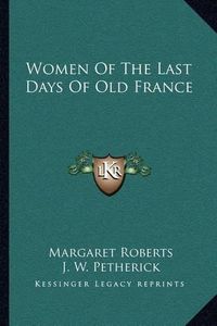 Cover image for Women of the Last Days of Old France