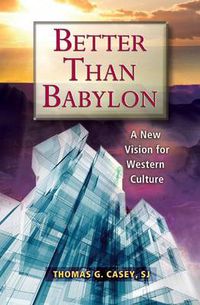 Cover image for Better Than Babylon: A New Vision for Western Culture