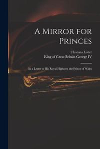 Cover image for A Mirror for Princes: in a Letter to His Royal Highness the Prince of Wales