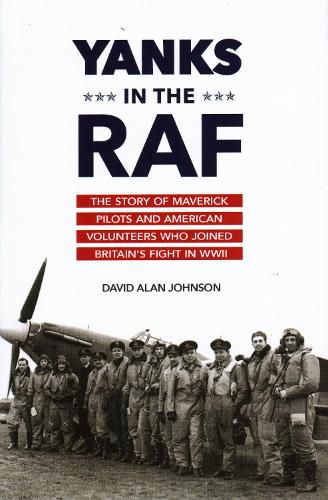 Yanks in the RAF: The Story of Maverick Pilots and American Volunteers Who Joined Britain's Fight in WWII