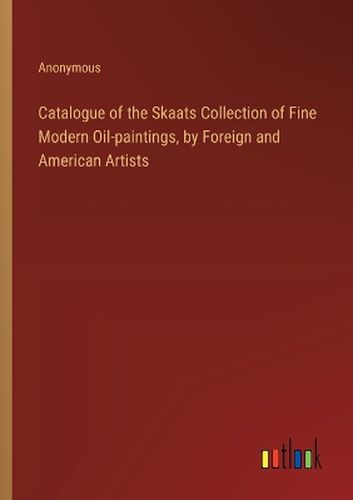 Catalogue of the Skaats Collection of Fine Modern Oil-paintings, by Foreign and American Artists