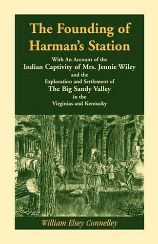 The Founding of Harman's Station With An Account of the Indian Captivity of Mrs. Jennie Wiley: and the Exploration and Settlement of The Big Sandy Valley in the Virginias and Kentucky