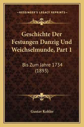 Cover image for Geschichte Der Festungen Danzig Und Weichselmunde, Part 1: Bis Zum Jahre 1734 (1893)