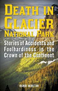 Cover image for Death in Glacier National Park: Stories of Accidents and Foolhardiness in the Crown of the Continent