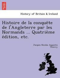 Cover image for Histoire de La Conque Te de L'Angleterre Par Les Normands ... Quatrie Me E Dition, Etc.