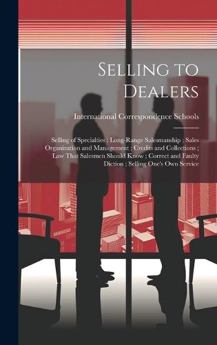 Cover image for Selling to Dealers; Selling of Specialties; Long-Range Salesmanship; Sales Organization and Management; Credits and Collections; Law That Salesmen Should Know; Correct and Faulty Diction; Selling One's Own Service