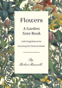Cover image for Flowers - A Garden Note Book with Suggestions for Growing the Choicest Kinds