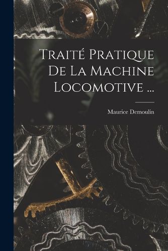 Cover image for Traite Pratique De La Machine Locomotive ...