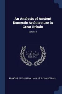 Cover image for An Analysis of Ancient Domestic Architecture in Great Britain; Volume 1